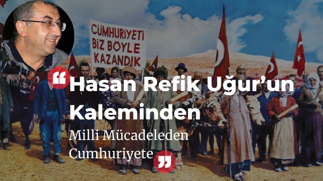 Hasan Refik Uğur'un Kaleminden "Milli Mücadeleden Cumhuriyete"