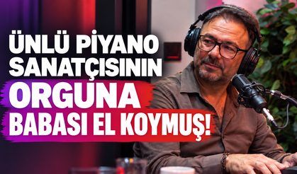 ÜNLÜ PİYANO SANATÇISININ ORGUNA BABASI EL KOYMUŞ!