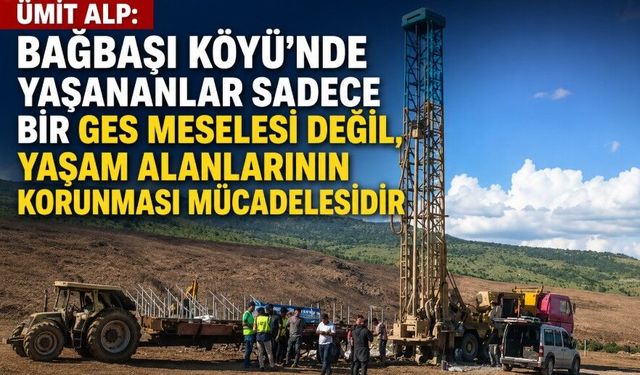 Ümit Alp: “Bağbaşı Köyü’nde Yaşananlar Sadece Bir GES Meselesi Değil, Yaşam Alanlarının Korunması Mücadelesidir”