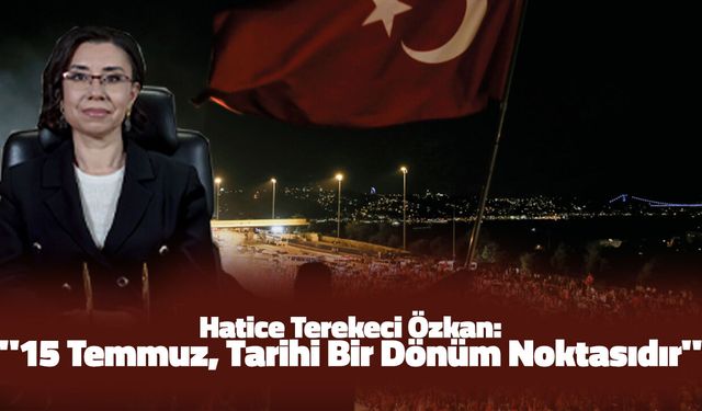 Hatice Terekeci Özkan: "15 Temmuz, Tarihi Bir Dönüm Noktasıdır"