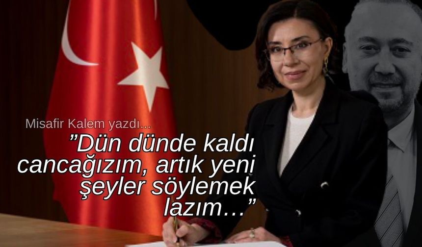Dün dünde kaldı cancağızım, artık yeni şeyler söylemek lazım