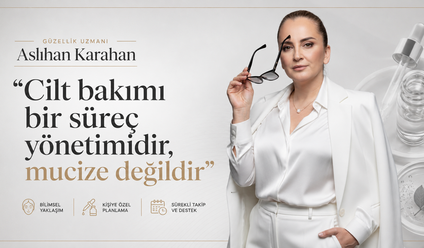 Güzellik Uzmanı Aslıhan Karahan: “Güzellikte En Büyük Risk Bilinçsiz Uygulamalar”