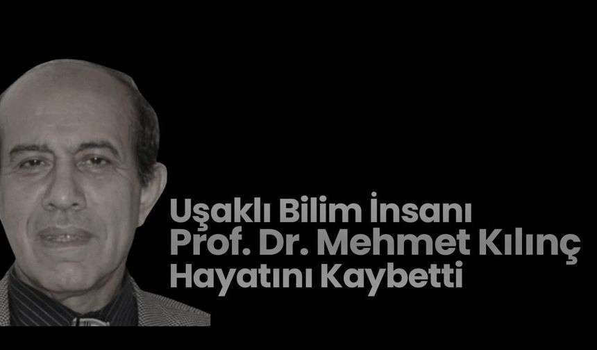 Uşaklı Bilim İnsanı Prof. Dr. Mehmet Kılınç Hayatını Kaybetti