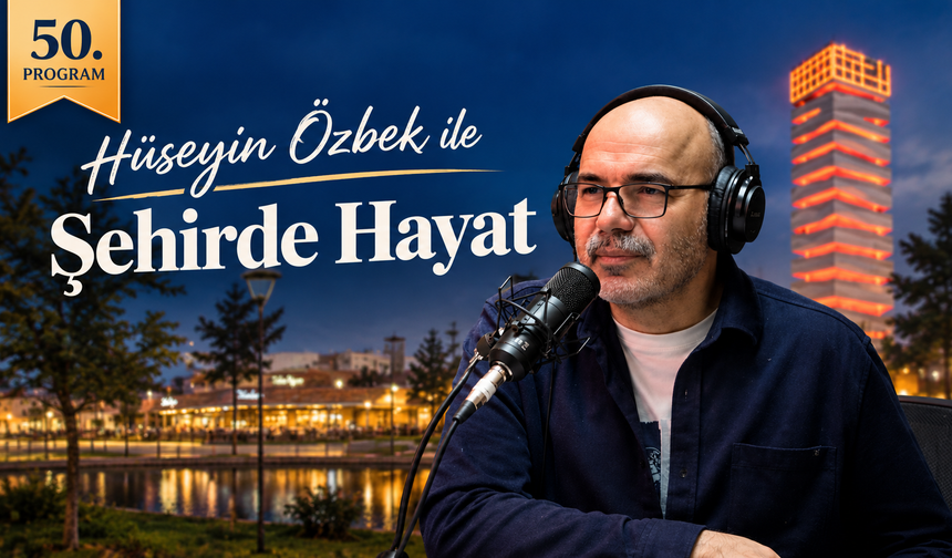 "HÜSEYİN ÖZBEK İLE ŞEHİRDE HAYAT" PROGRAMI 50’NCİ YAYININA ULAŞTI
